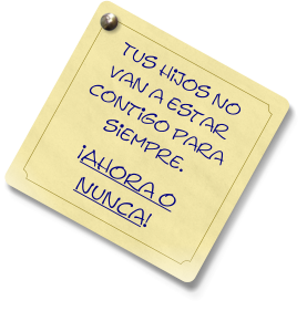 Tus hijos no van a estar contigo para siempre. ¡Ahora o nunca!